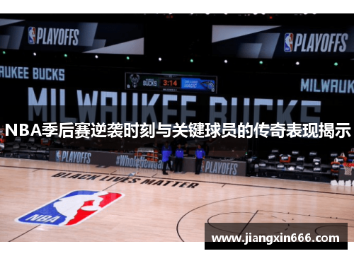 NBA季后赛逆袭时刻与关键球员的传奇表现揭示